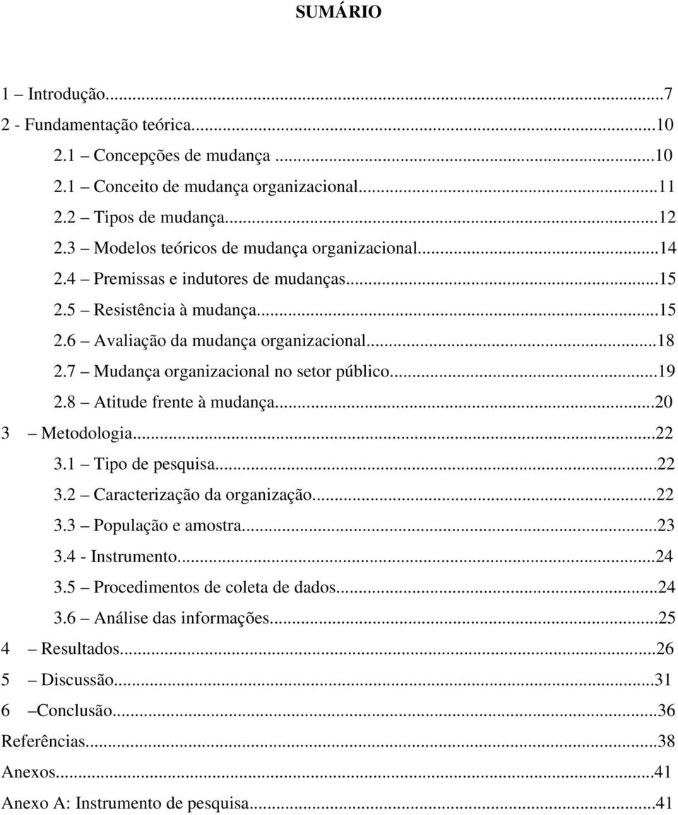 7 Mudança organizacional no setor público...19 2.8 Atitude frente à mudança...20 3 Metodologia...22 3.1 Tipo de pesquisa...22 3.2 Caracterização da organização...22 3.3 População e amostra.