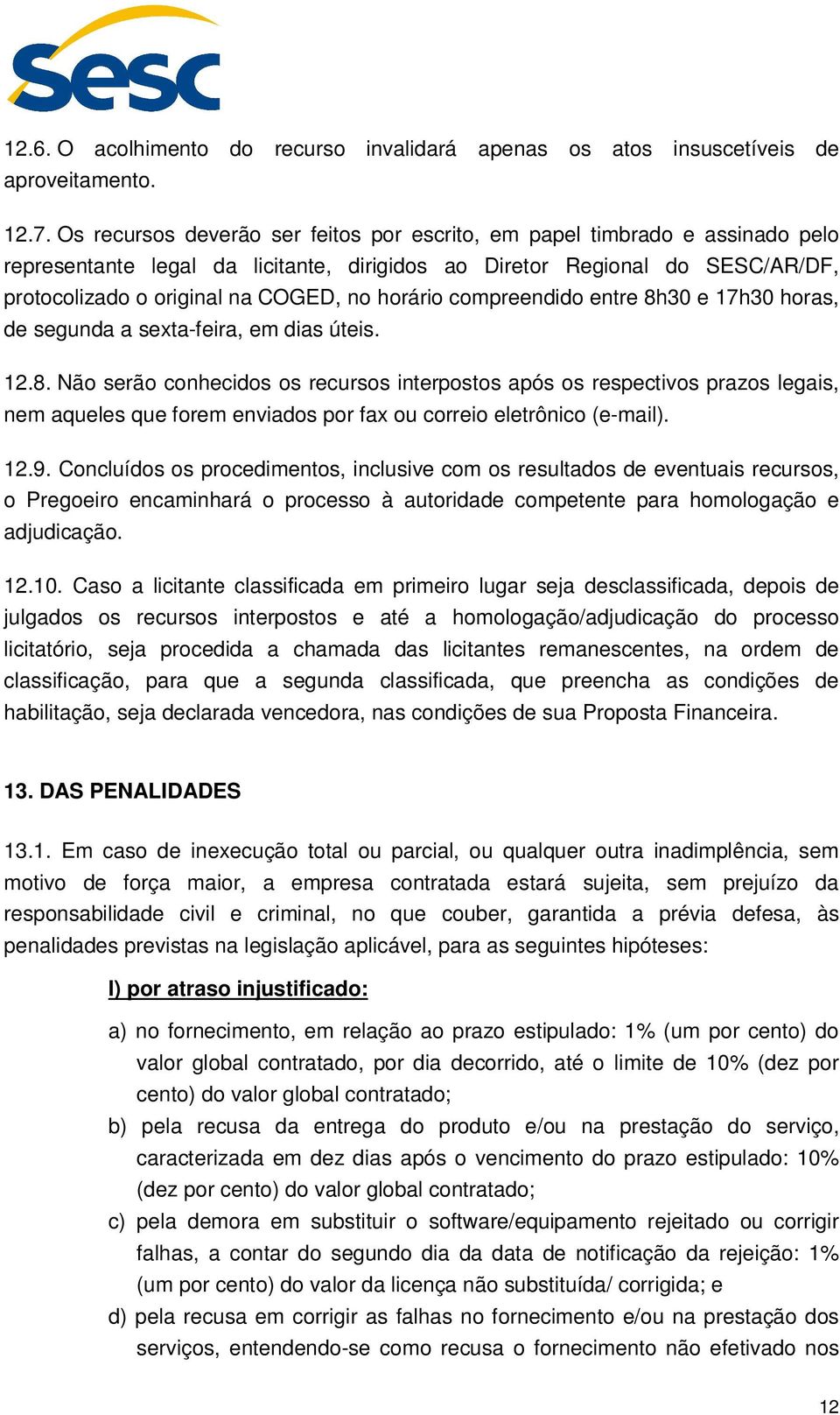 horário compreendido entre 8h30 e 17h30 horas, de segunda a sexta-feira, em dias úteis. 12.8. Não serão conhecidos os recursos interpostos após os respectivos prazos legais, nem aqueles que forem enviados por fax ou correio eletrônico (e-mail).