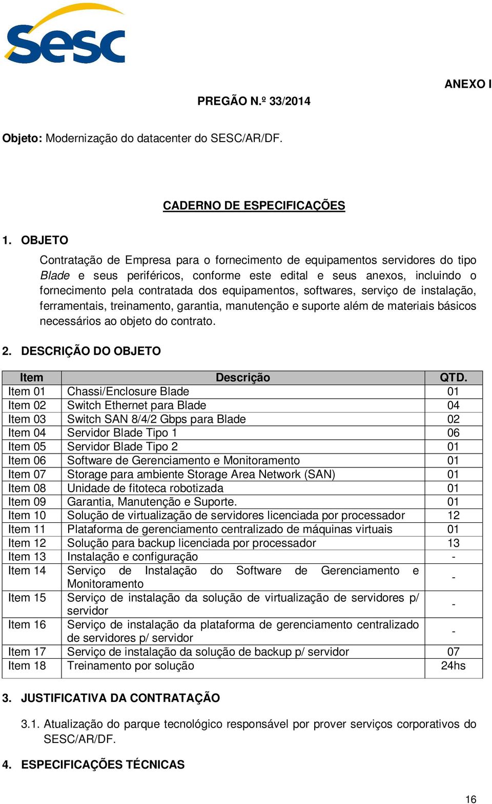 equipamentos, softwares, serviço de instalação, ferramentais, treinamento, garantia, manutenção e suporte além de materiais básicos necessários ao objeto do contrato. 2.