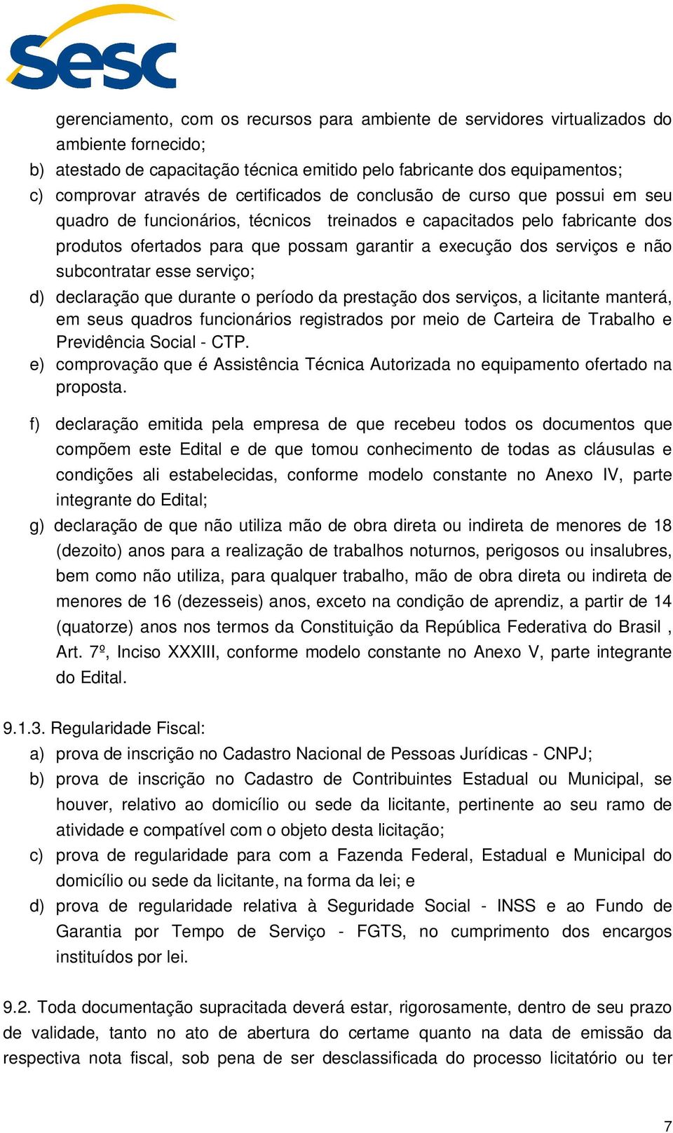 não subcontratar esse serviço; d) declaração que durante o período da prestação dos serviços, a licitante manterá, em seus quadros funcionários registrados por meio de Carteira de Trabalho e