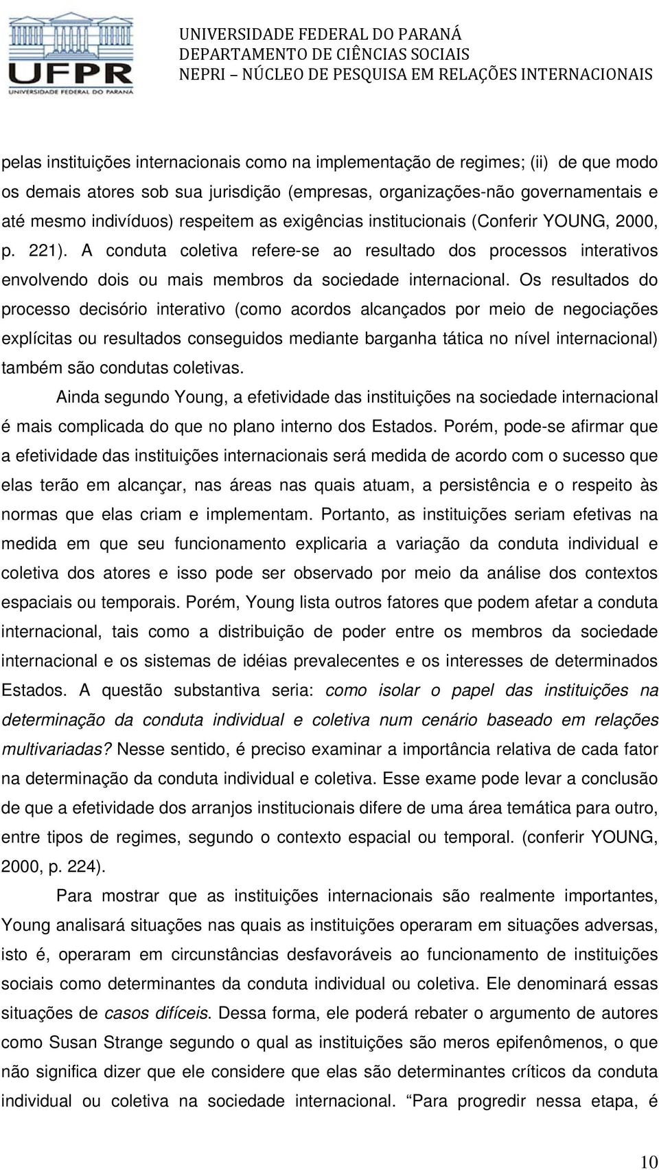 Os resultados do processo decisório interativo (como acordos alcançados por meio de negociações explícitas ou resultados conseguidos mediante barganha tática no nível internacional) também são