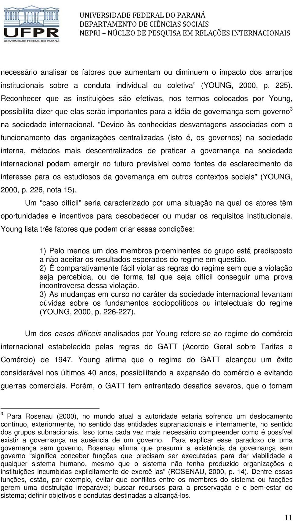 Devido às conhecidas desvantagens associadas com o funcionamento das organizações centralizadas (isto é, os governos) na sociedade interna, métodos mais descentralizados de praticar a governança na