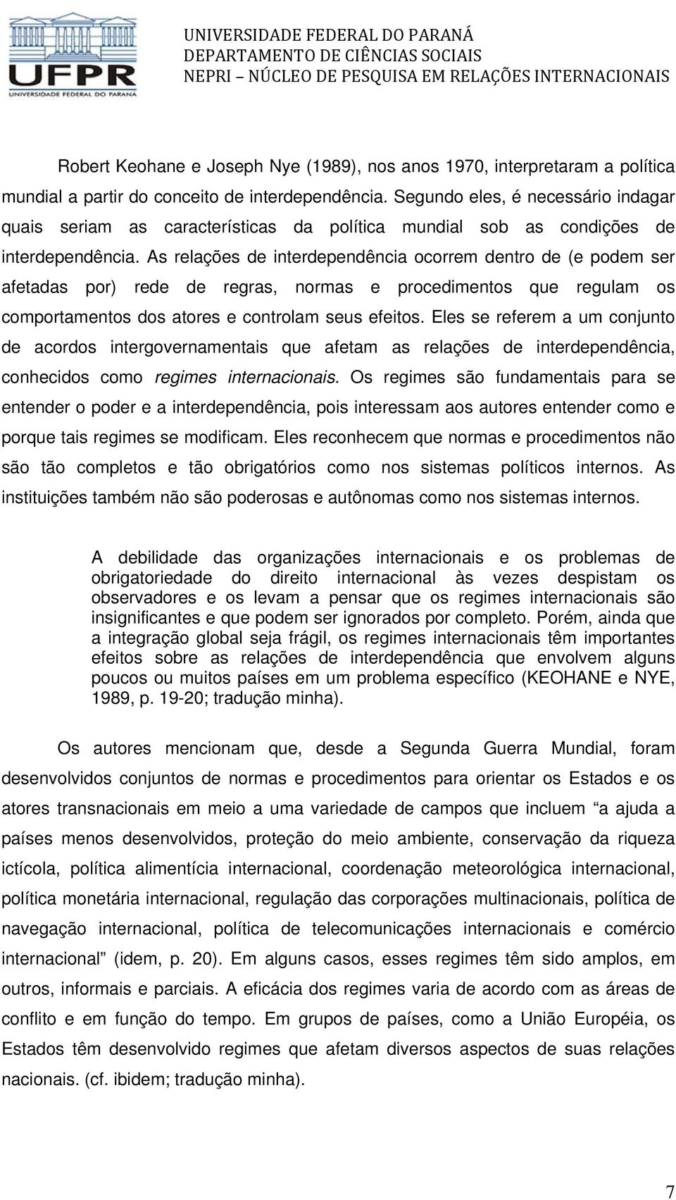 As relações de interdependência ocorrem dentro de (e podem ser afetadas por) rede de regras, normas e procedimentos que regulam os comportamentos dos atores e controlam seus efeitos.