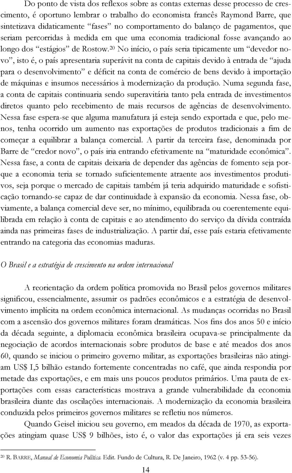 20 No início, o país seria tipicamente um devedor novo, isto é, o país apresentaria superávit na conta de capitais devido à entrada de ajuda para o desenvolvimento e déficit na conta de comércio de