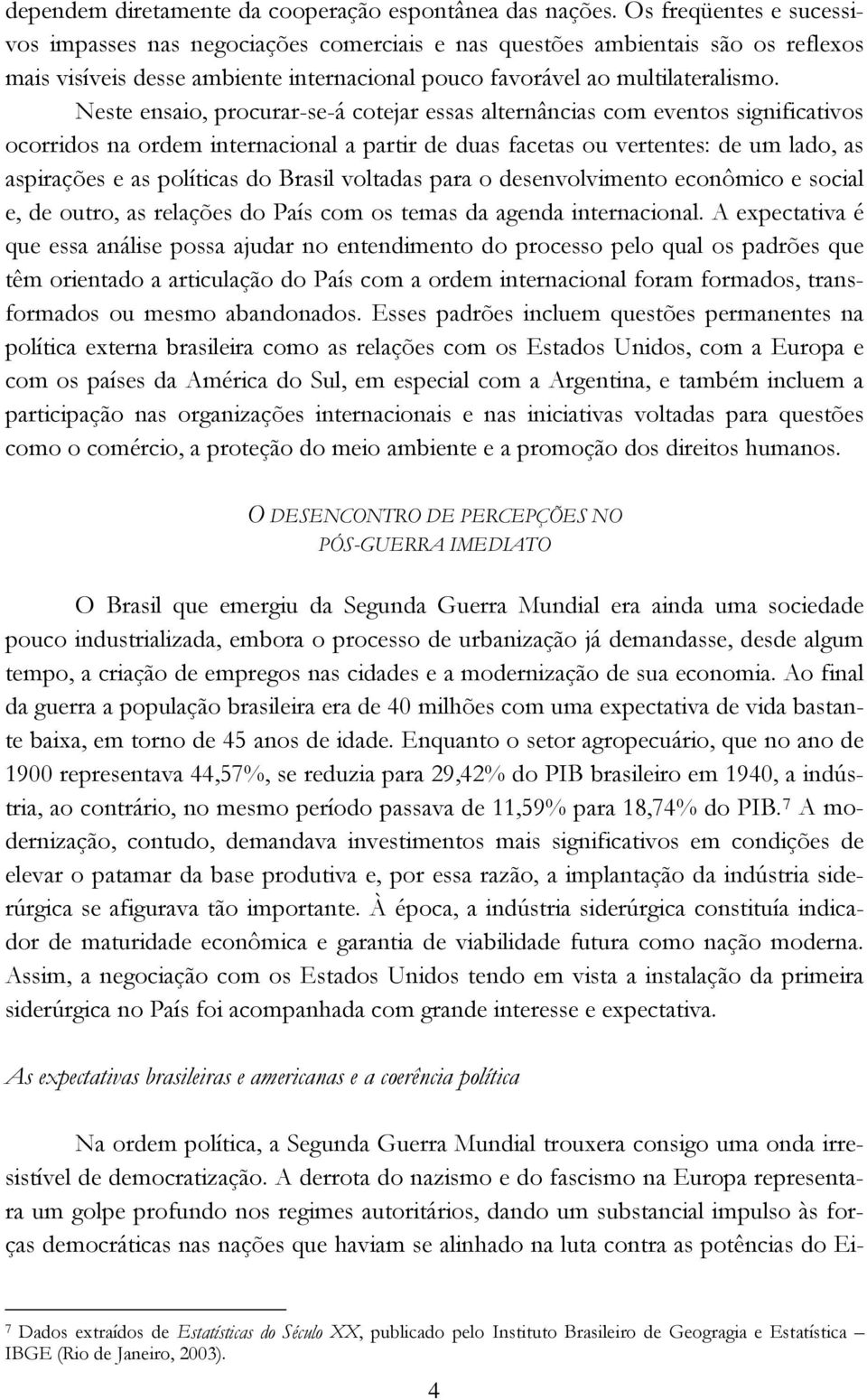 Neste ensaio, procurar-se-á cotejar essas alternâncias com eventos significativos ocorridos na ordem internacional a partir de duas facetas ou vertentes: de um lado, as aspirações e as políticas do