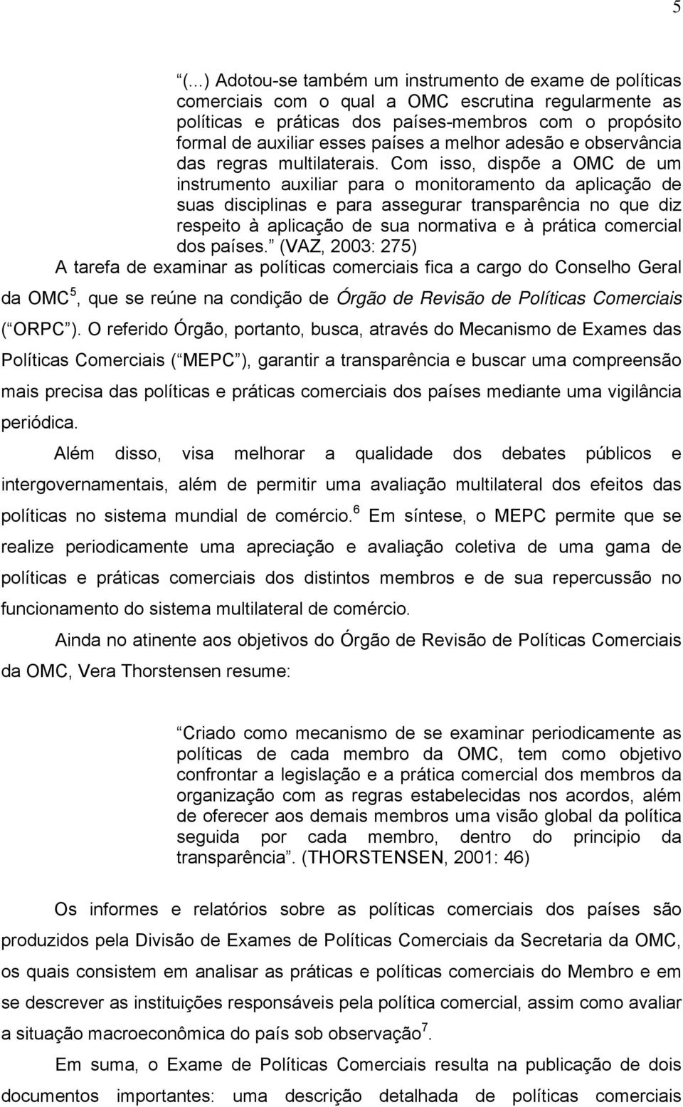 Com isso, dispõe a OMC de um instrumento auxiliar para o monitoramento da aplicação de suas disciplinas e para assegurar transparência no que diz respeito à aplicação de sua normativa e à prática