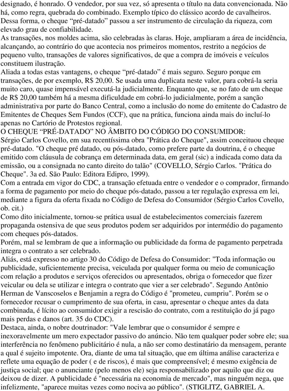 Hoje, ampliaram a área de incidência, alcançando, ao contrário do que acontecia nos primeiros momentos, restrito a negócios de pequeno vulto, transações de valores significativos, de que a compra de