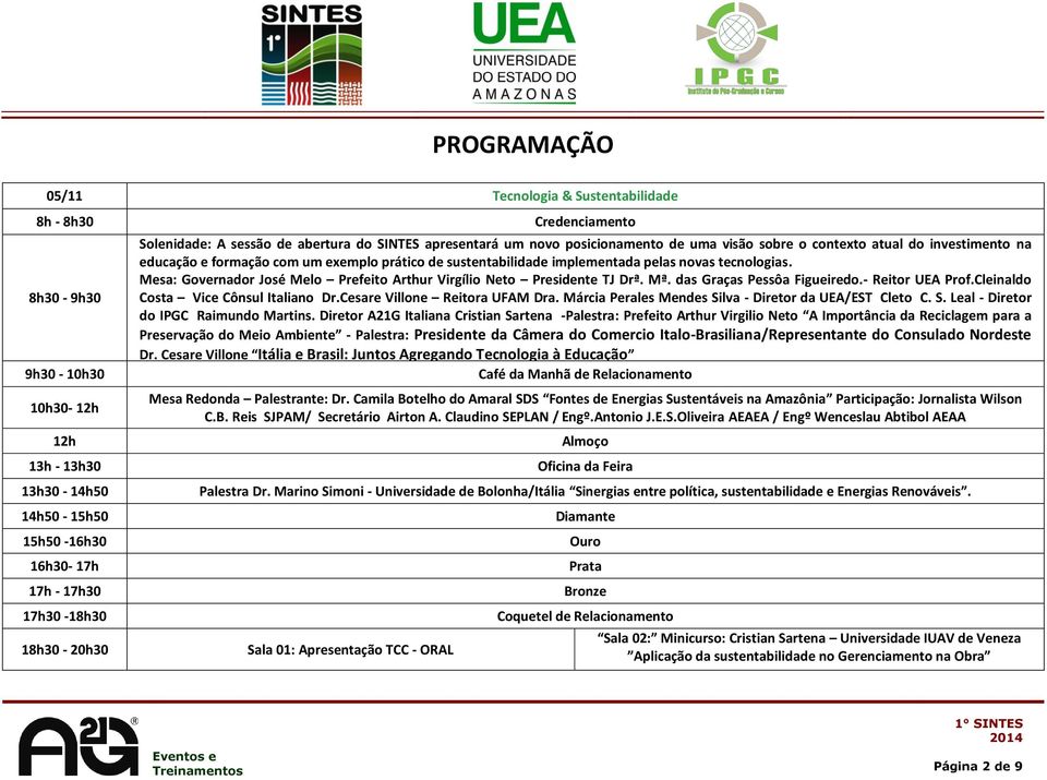 Mesa: Governador José Melo Prefeito Arthur Virgílio Neto Presidente TJ Drª. Mª. das Graças Pessôa Figueiredo.- Reitor UEA Prof.Cleinaldo Costa Vice Cônsul Italiano Dr.Cesare Villone Reitora UFAM Dra.