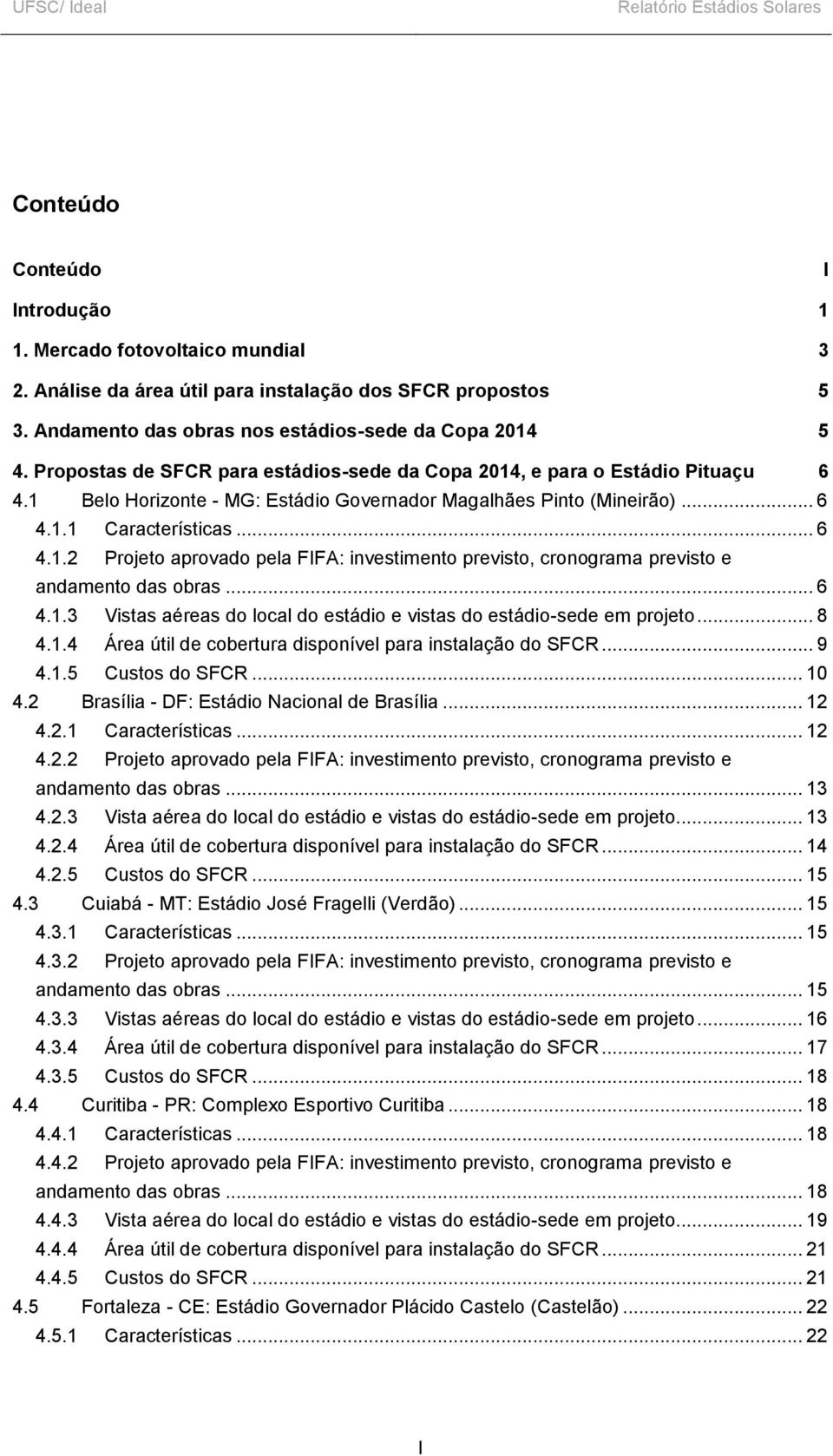 1 Belo Horizonte - MG: Estádio Governador Magalhães Pinto (Mineirão)... 6 4.1.1 Características... 6 4.1.2 Projeto aprovado pela FIFA: investimento previsto, cronograma previsto e andamento das obras.