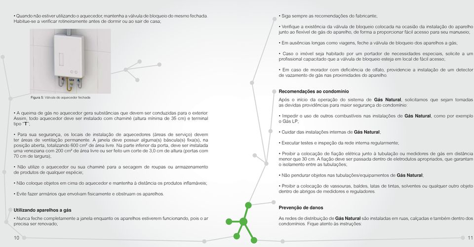 do aparelho junto ao flexível de gás do aparelho, de forma a proporcionar fácil acesso para seu manuseio; Em ausências longas como viagens, feche a válvula de bloqueio dos aparelhos a gás; Caso o