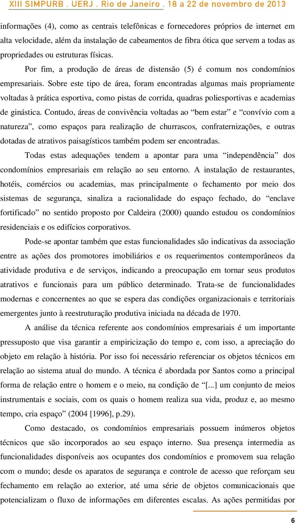 Sobre este tipo de área, foram encontradas algumas mais propriamente voltadas à prática esportiva, como pistas de corrida, quadras poliesportivas e academias de ginástica.