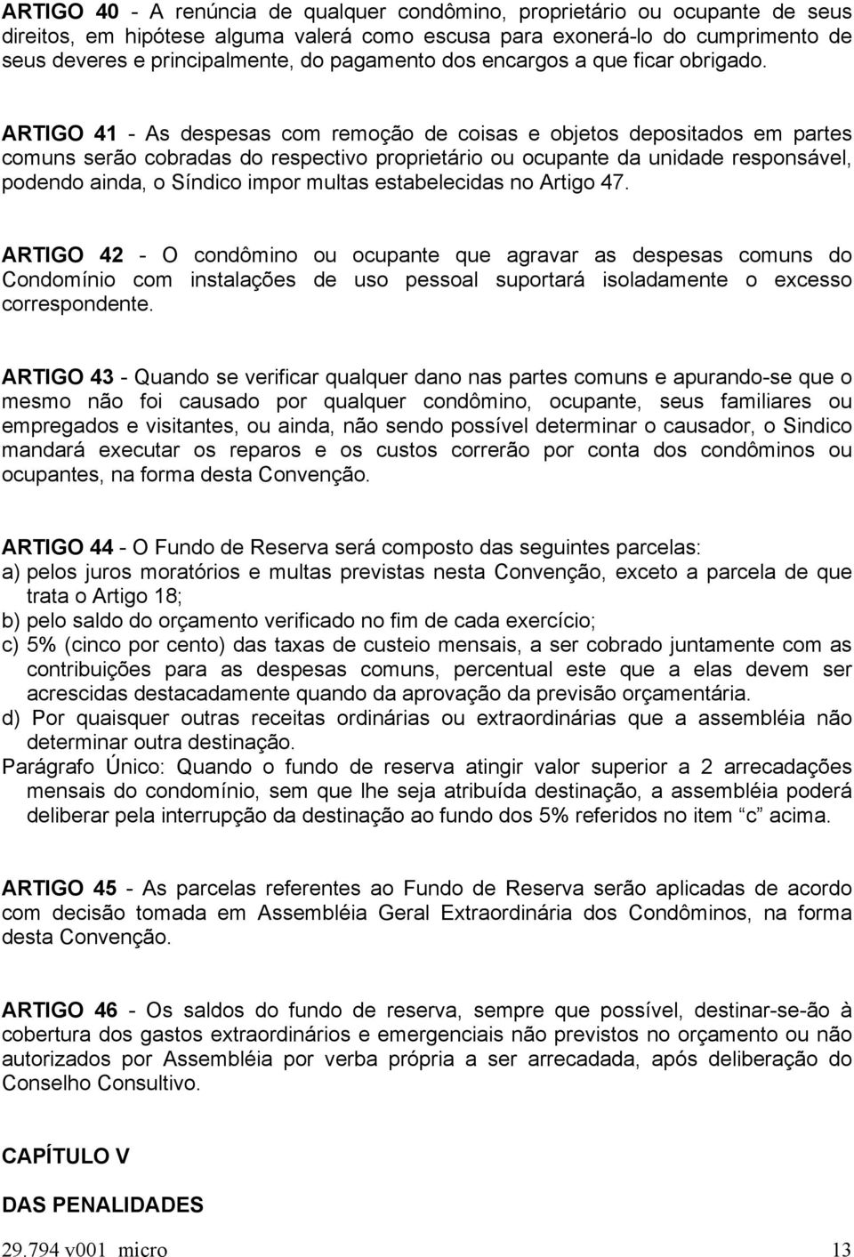 ARTIGO 41 - As despesas com remoção de coisas e objetos depositados em partes comuns serão cobradas do respectivo proprietário ou ocupante da unidade responsável, podendo ainda, o Síndico impor