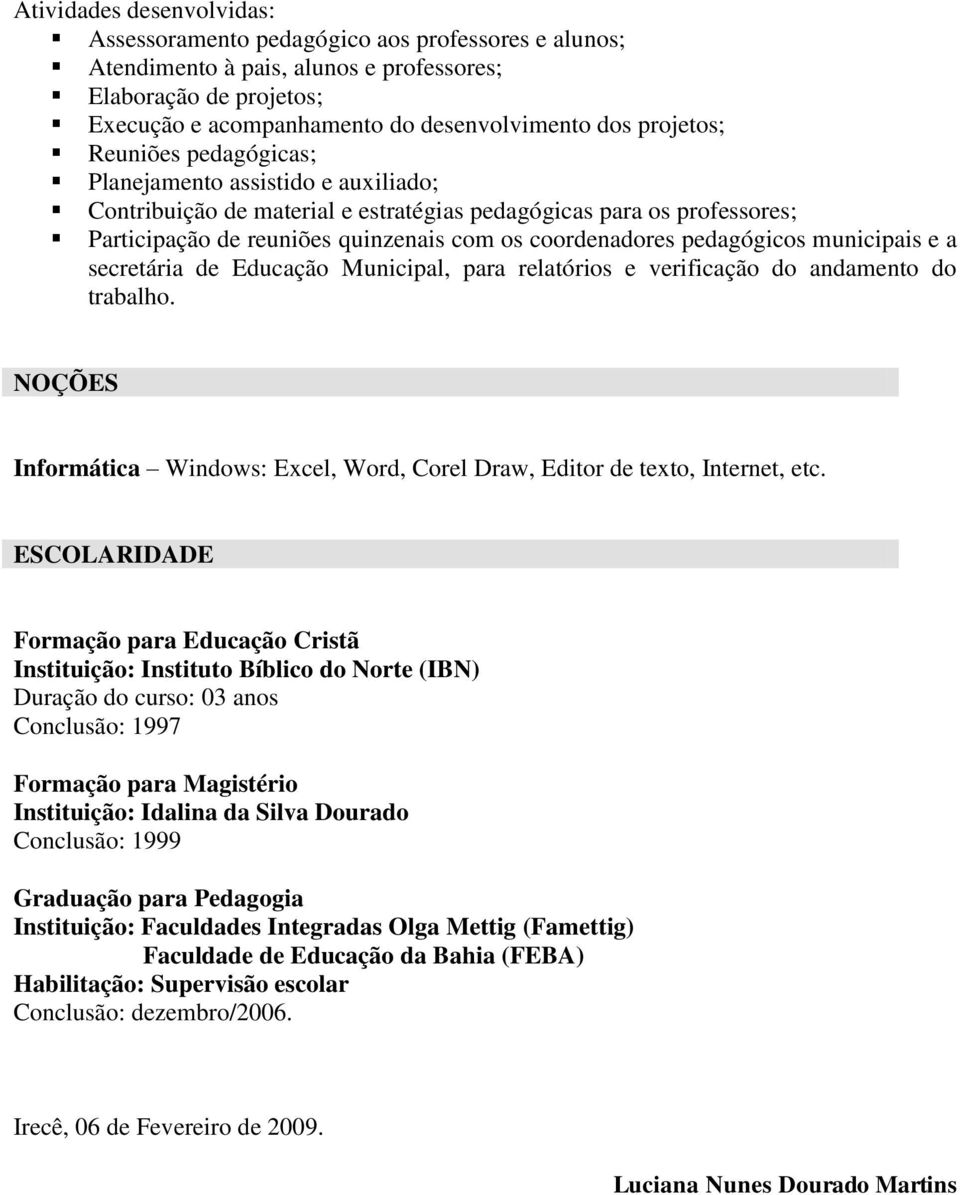 secretária de Educação Municipal, para relatórios e verificação do andamento do trabalho. NOÇÕES Informática Windows: Excel, Word, Corel Draw, Editor de texto, Internet, etc.