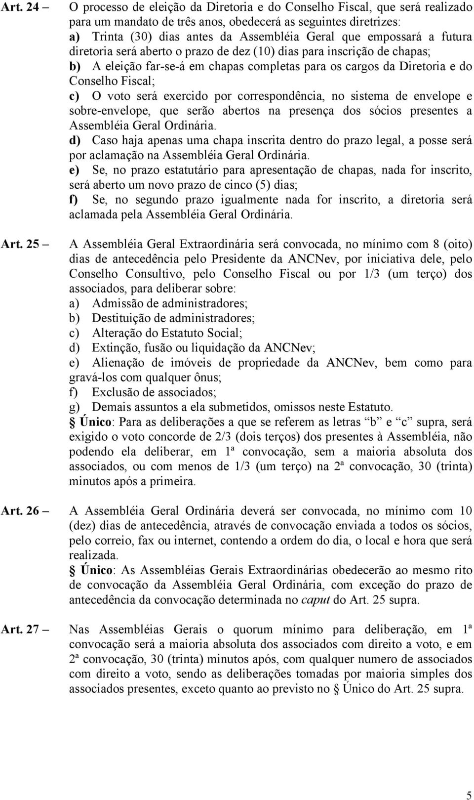 empossará a futura diretoria será aberto o prazo de dez (10) dias para inscrição de chapas; b) A eleição far-se-á em chapas completas para os cargos da Diretoria e do Conselho Fiscal; c) O voto será