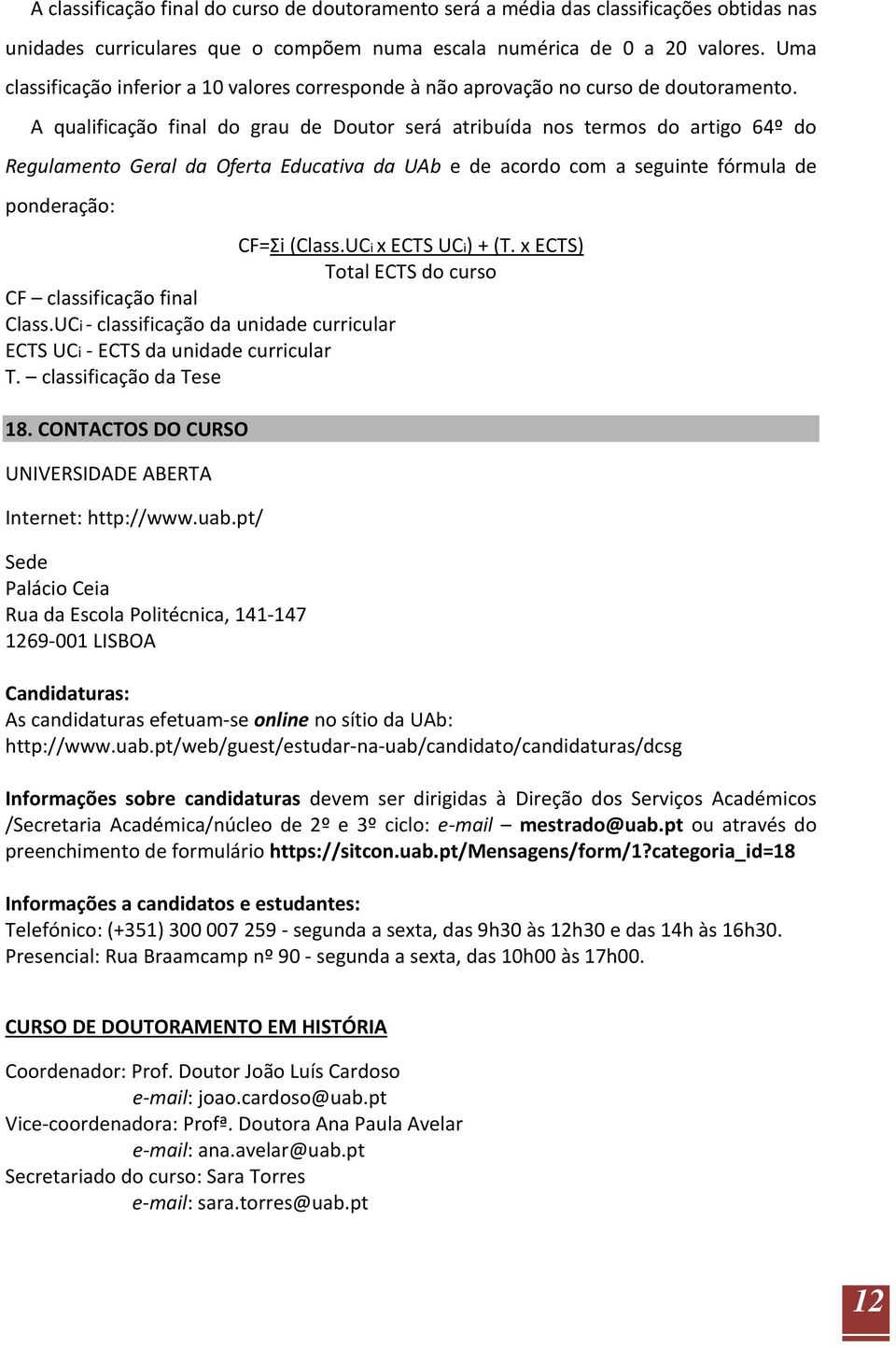 A qualificação final do grau de Doutor será atribuída nos termos do artigo 64º do Regulamento Geral da Oferta Educativa da UAb e de acordo com a seguinte fórmula de ponderação: CF=Σi (Class.