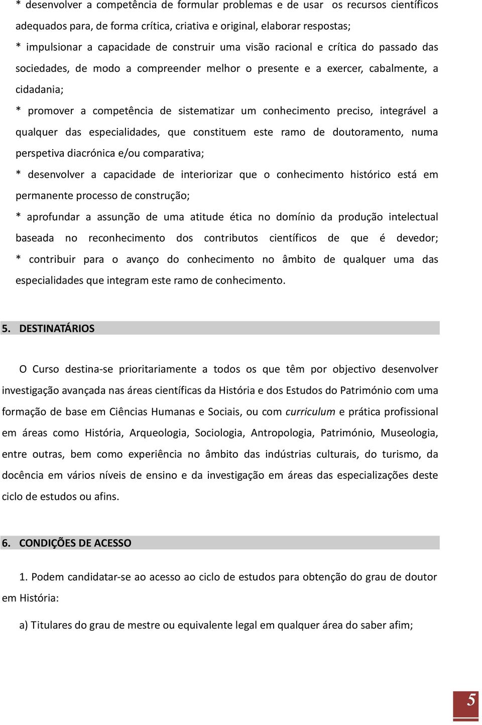 integrável a qualquer das especialidades, que constituem este ramo de doutoramento, numa perspetiva diacrónica e/ou comparativa; * desenvolver a capacidade de interiorizar que o conhecimento