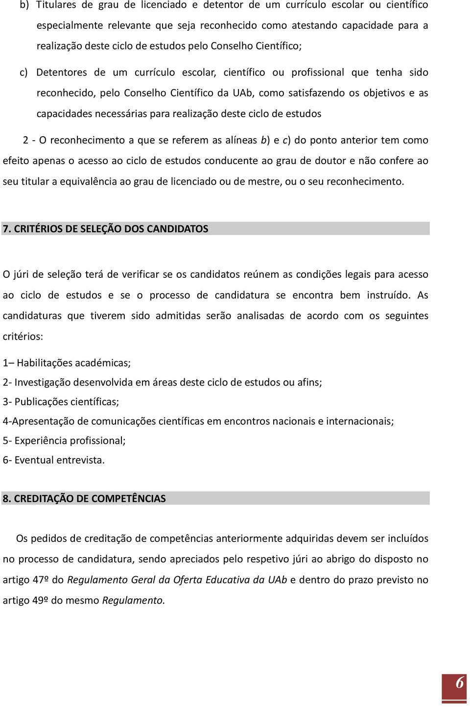 capacidades necessárias para realização deste ciclo de estudos 2 - O reconhecimento a que se referem as alíneas b) e c) do ponto anterior tem como efeito apenas o acesso ao ciclo de estudos