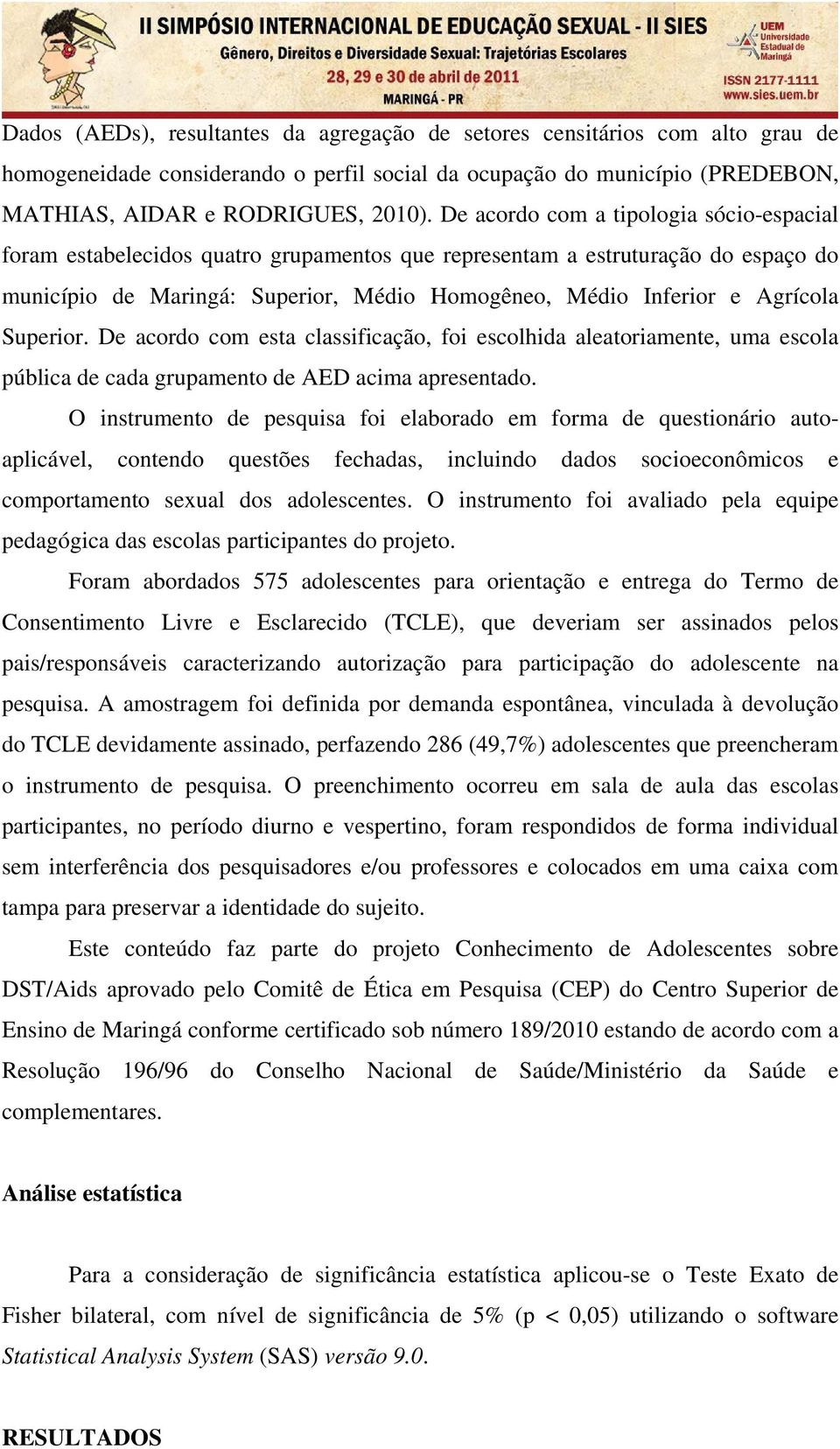 Superior. De acordo com esta classificação, foi escolhida aleatoriamente, uma escola pública de cada grupamento de AED acima apresentado.