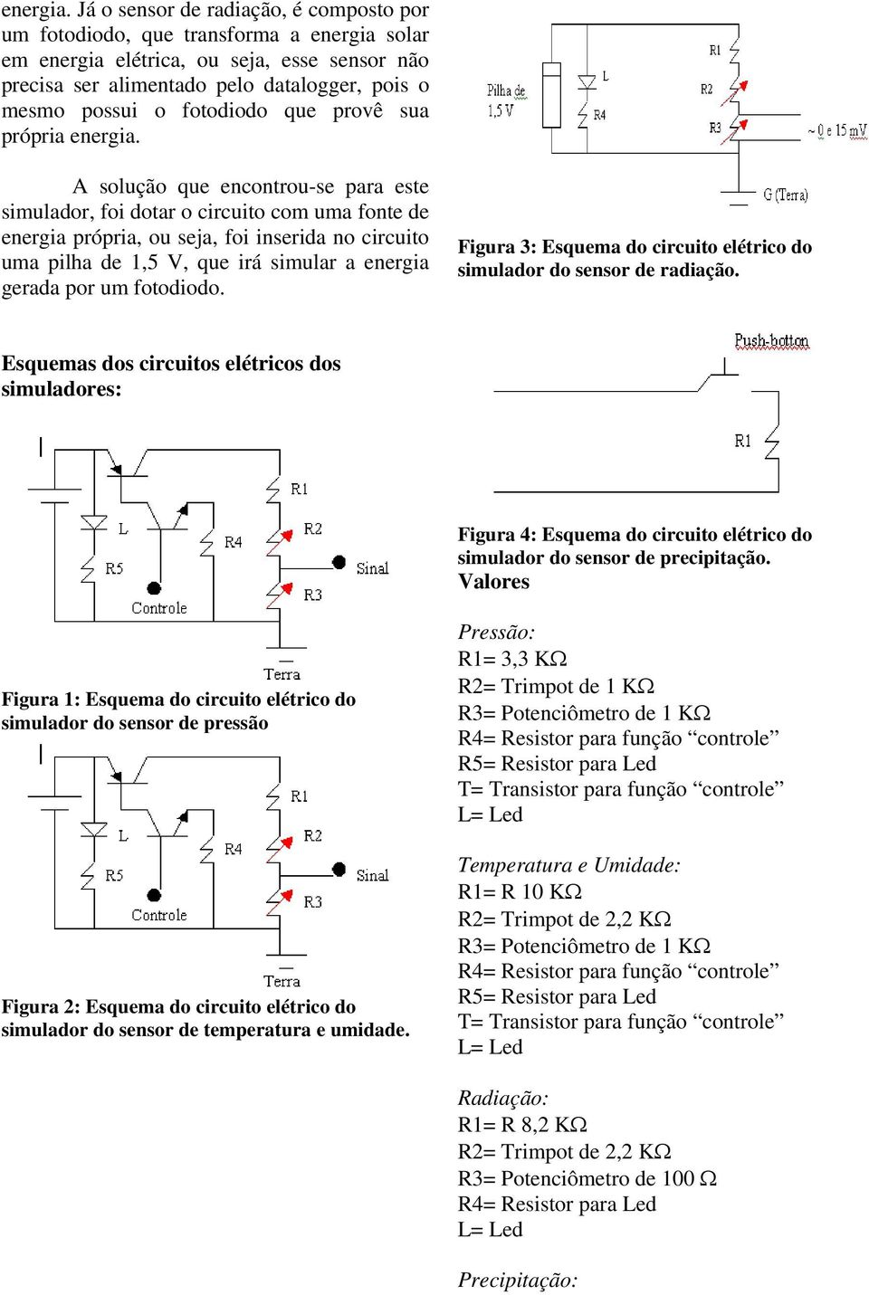 fotodiodo que provê sua própria  A solução que encontrou-se para este simulador, foi dotar o circuito com uma fonte de energia própria, ou seja, foi inserida no circuito uma pilha de 1,5 V, que irá