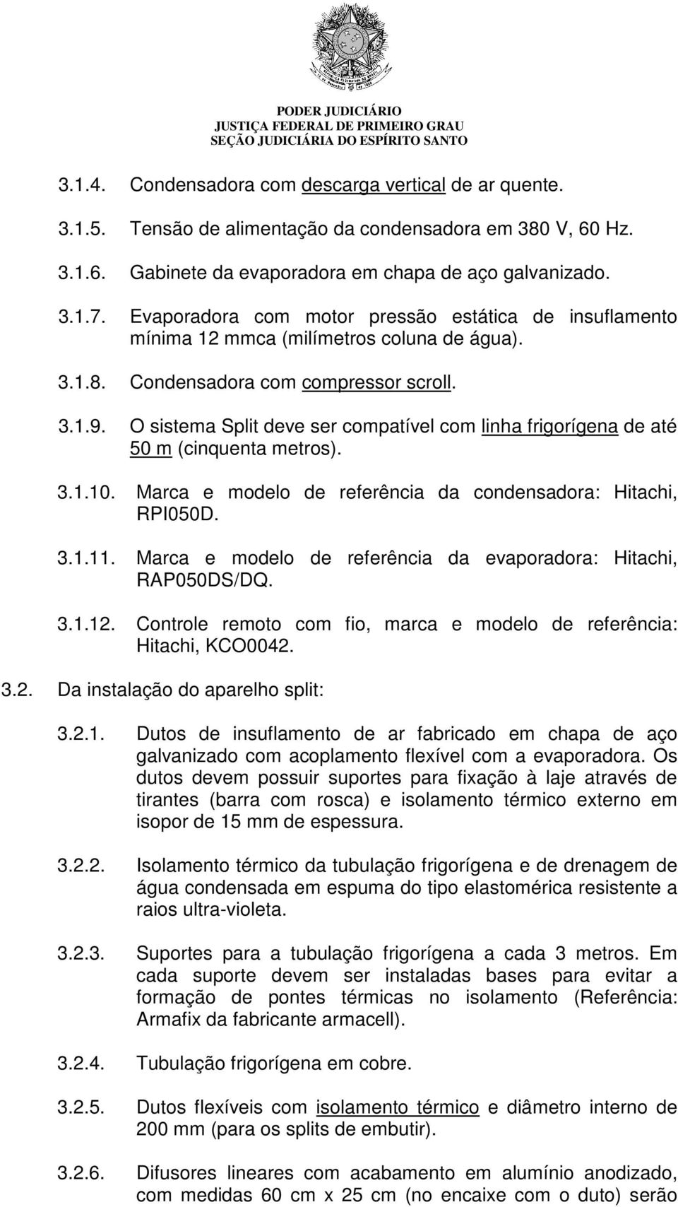 O sistema Split deve ser compatível com linha frigorígena de até 50 m (cinquenta metros). 3.1.10. Marca e modelo de referência da condensadora: Hitachi, RPI050D. 3.1.11.