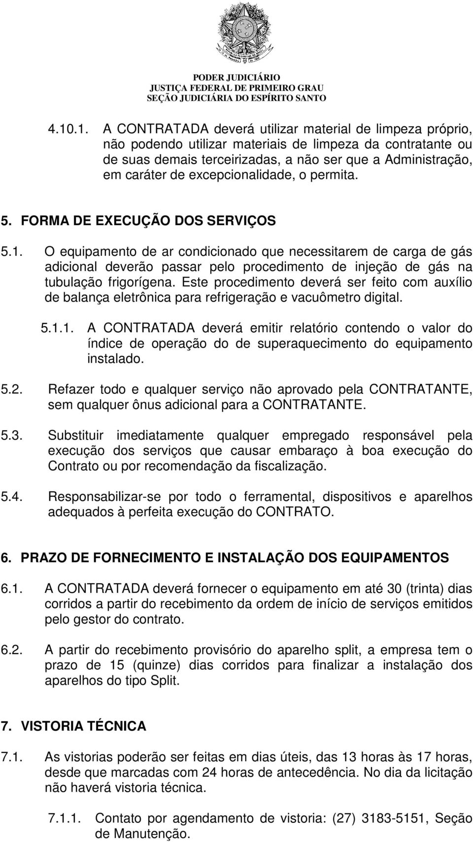 O equipamento de ar condicionado que necessitarem de carga de gás adicional deverão passar pelo procedimento de injeção de gás na tubulação frigorígena.