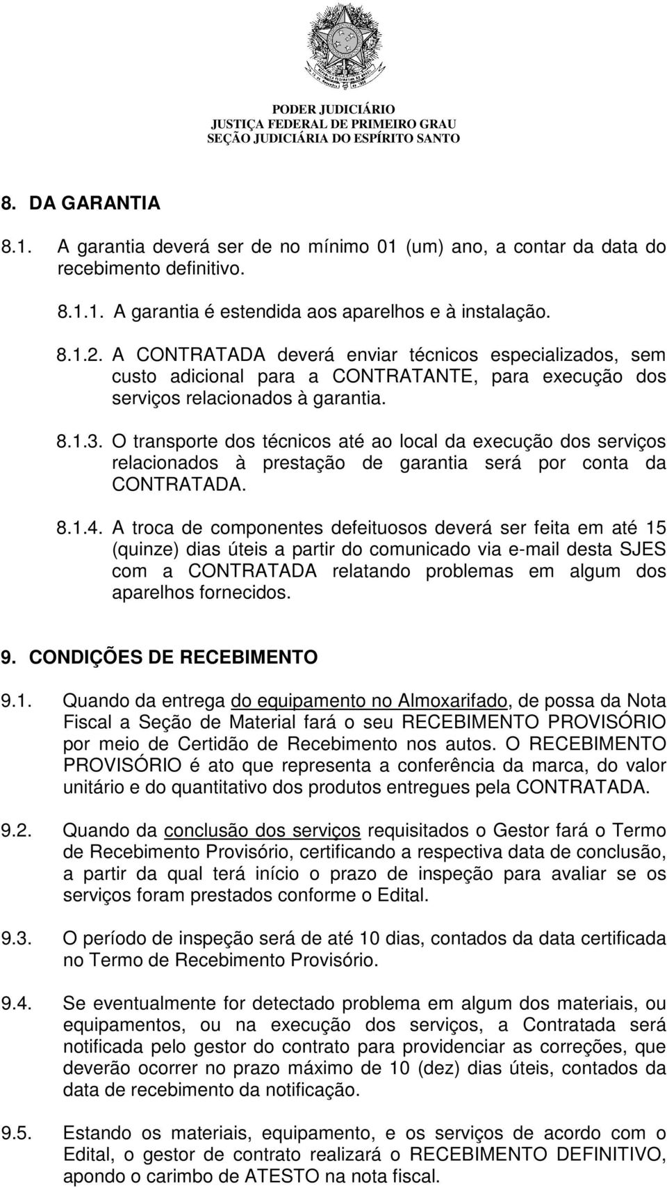 O transporte dos técnicos até ao local da execução dos serviços relacionados à prestação de garantia será por conta da CONTRATADA. 8.1.4.