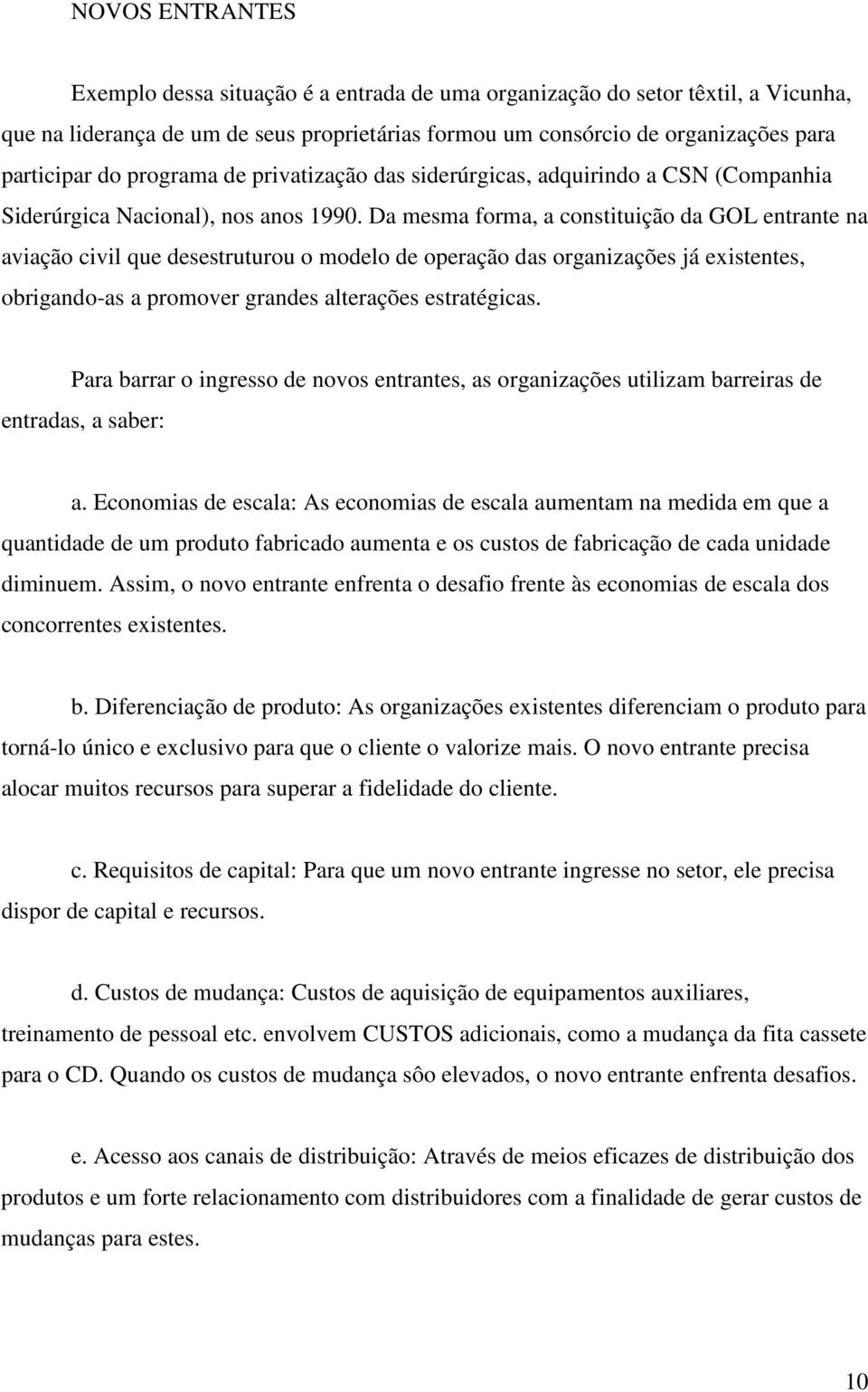 Da mesma forma, a constituição da GOL entrante na aviação civil que desestruturou o modelo de operação das organizações já existentes, obrigando-as a promover grandes alterações estratégicas.