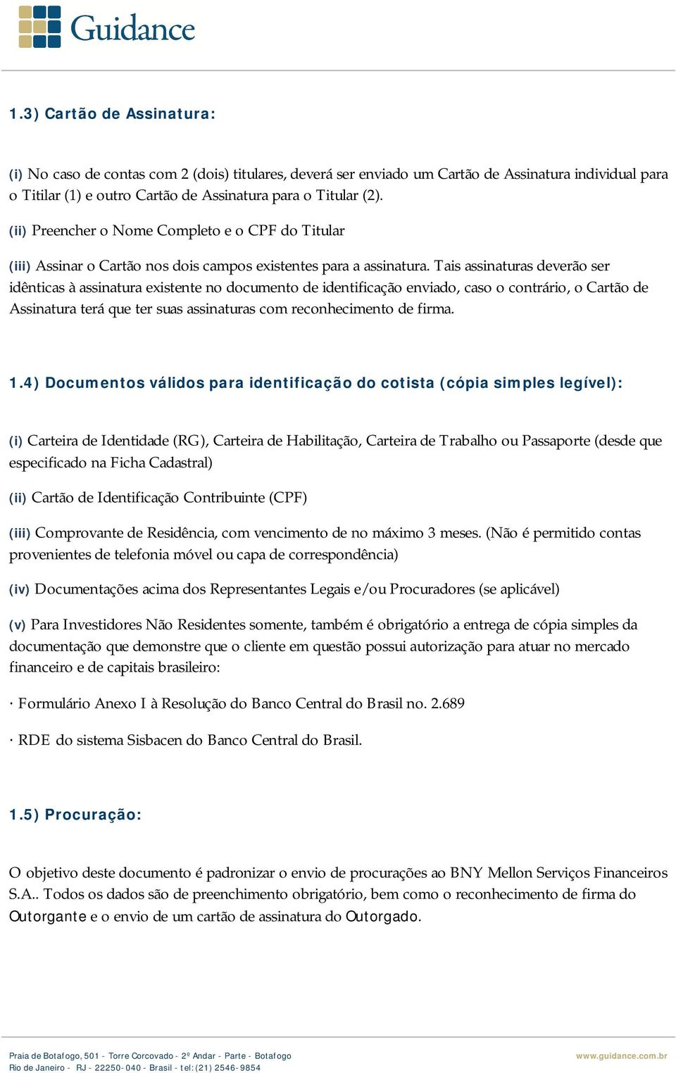 Tais assinaturas deverão ser idênticas à assinatura existente no documento de identificação enviado, caso o contrário, o Cartão de Assinatura terá que ter suas assinaturas com reconhecimento de firma.