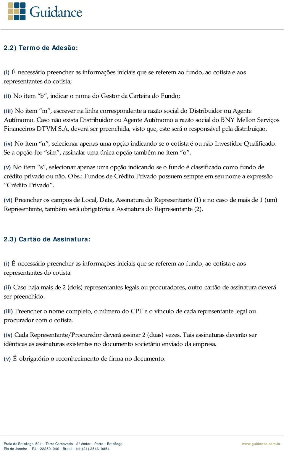 Caso não exista Distribuidor ou Agente Autônomo a razão social do BNY Mellon Serviços Financeiros DTVM S.A. deverá ser preenchida, visto que, este será o responsável pela distribuição.