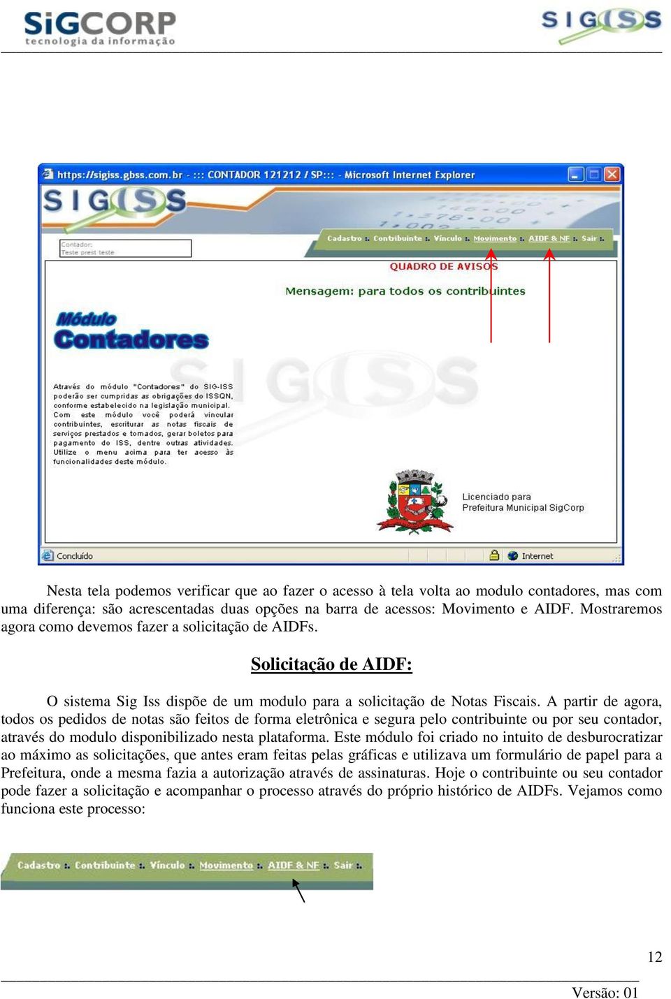 A partir de agora, todos os pedidos de notas são feitos de forma eletrônica e segura pelo contribuinte ou por seu contador, através do modulo disponibilizado nesta plataforma.