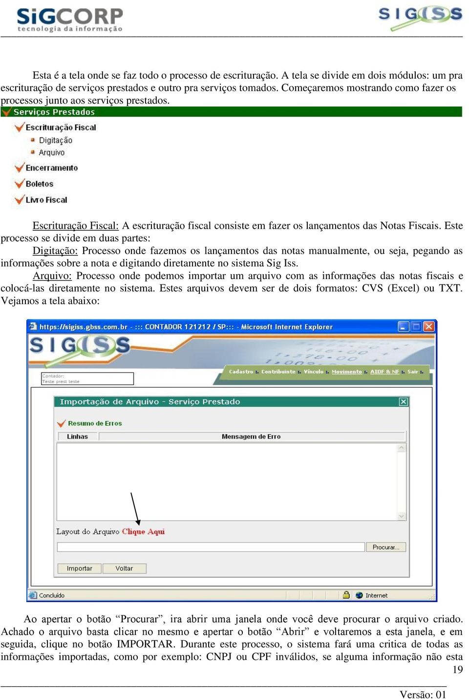 Este processo se divide em duas partes: Digitação: Processo onde fazemos os lançamentos das notas manualmente, ou seja, pegando as informações sobre a nota e digitando diretamente no sistema Sig Iss.