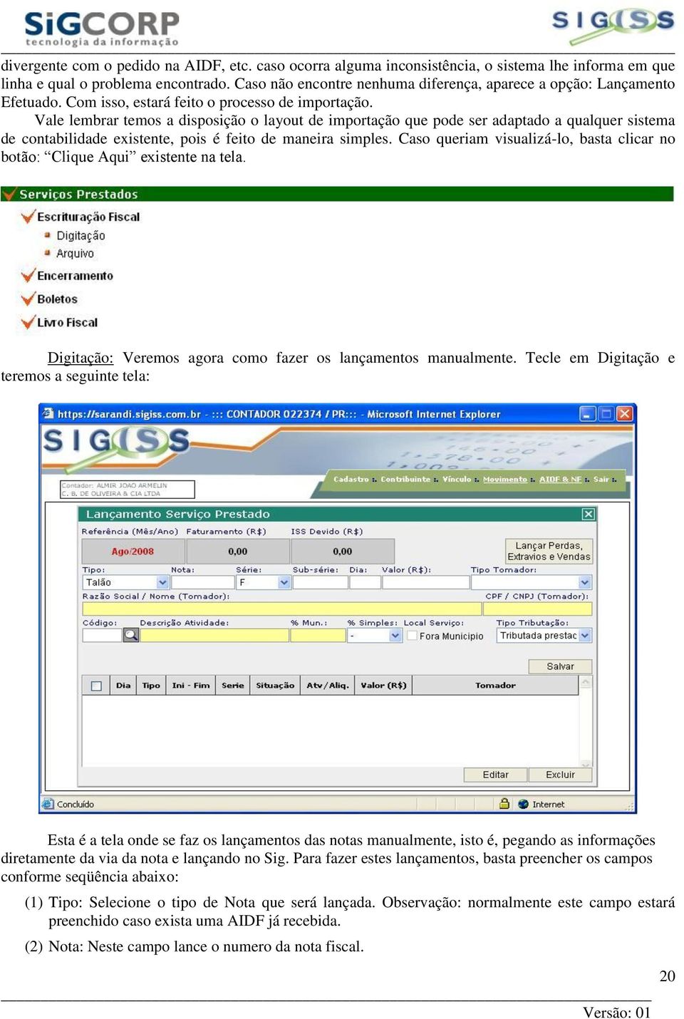 Vale lembrar temos a disposição o layout de importação que pode ser adaptado a qualquer sistema de contabilidade existente, pois é feito de maneira simples.