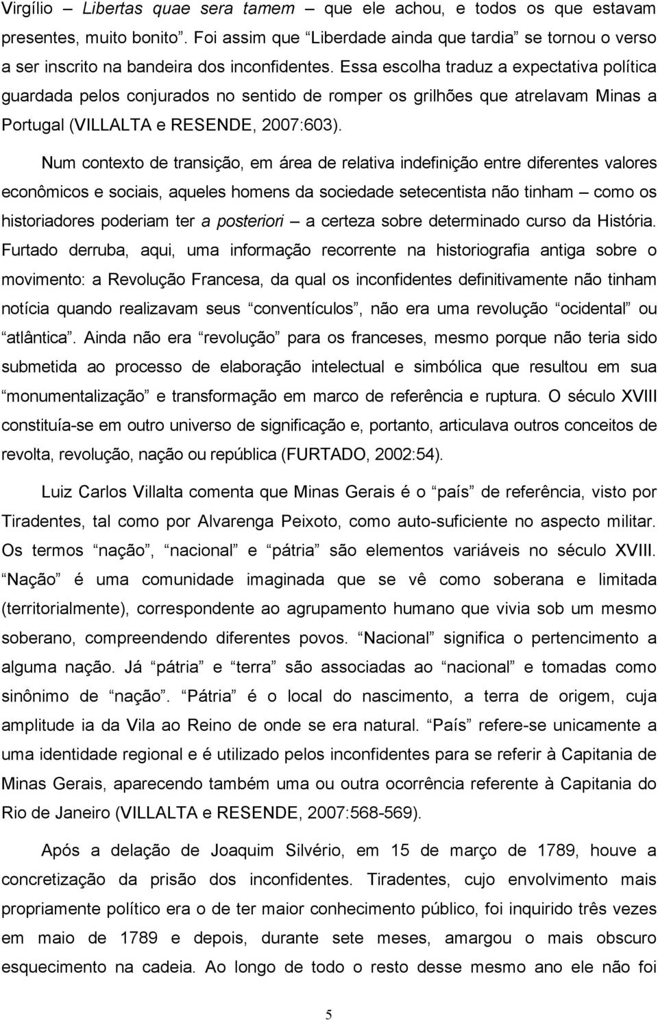 Essa escolha traduz a expectativa política guardada pelos conjurados no sentido de romper os grilhões que atrelavam Minas a Portugal (VILLALTA e RESENDE, 2007:603).