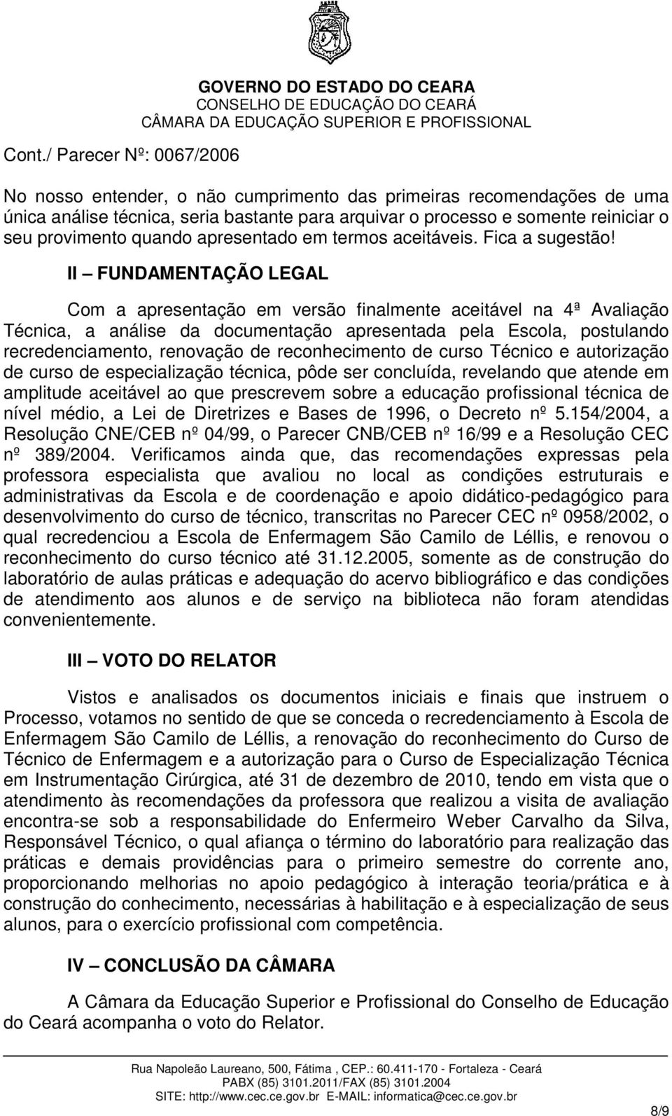 II FUNDAMENTAÇÃO LEGAL Com a apresentação em versão finalmente aceitável na 4ª Avaliação Técnica, a análise da documentação apresentada pela Escola, postulando recredenciamento, renovação de