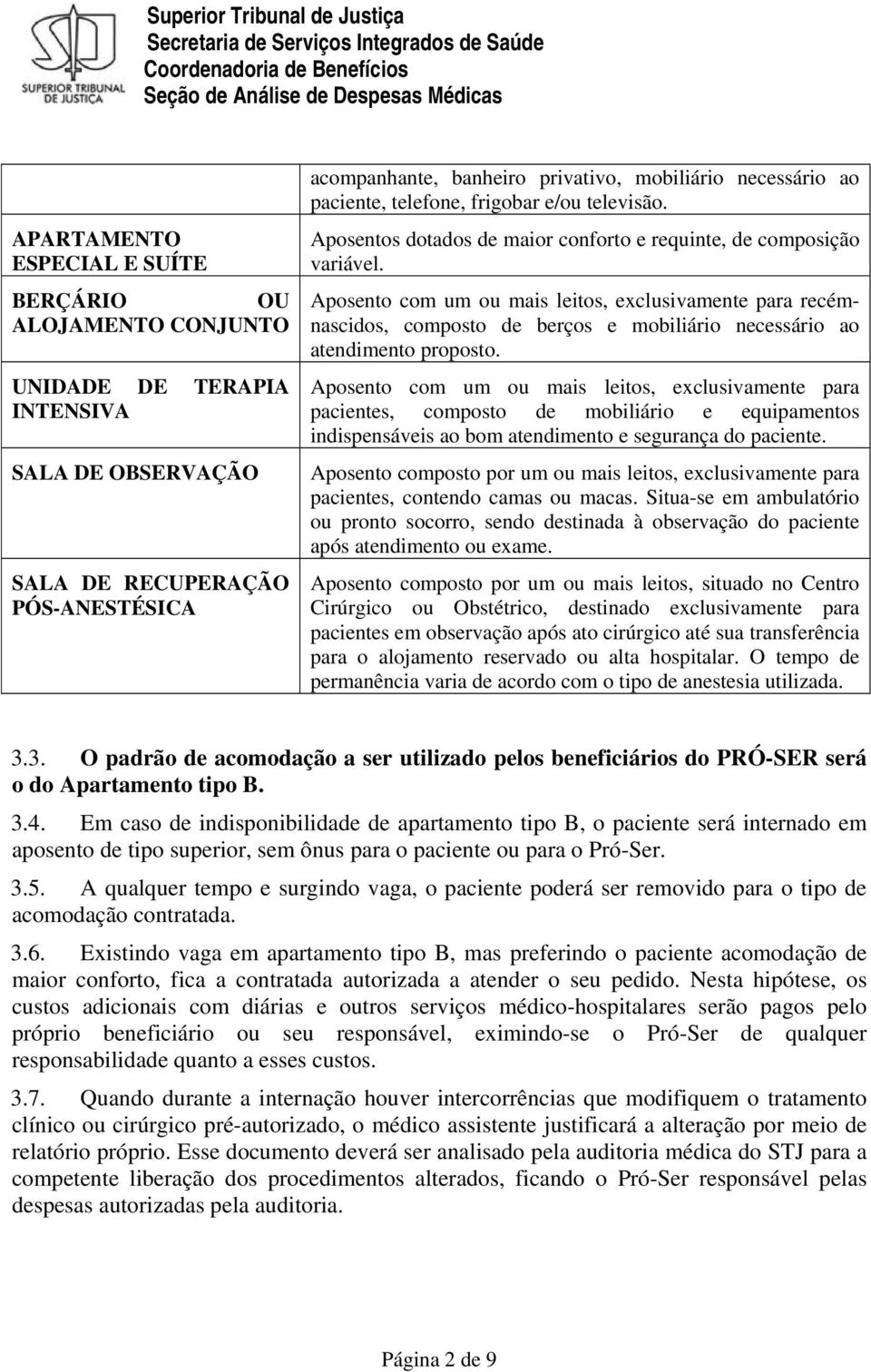 Aposento com um ou mais leitos, exclusivamente para recémnascidos, composto de berços e mobiliário necessário ao atendimento proposto.