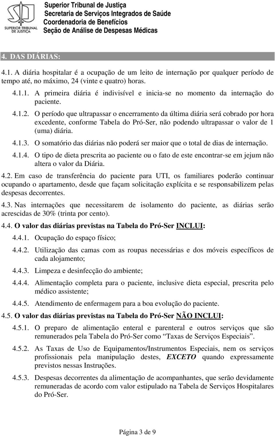 O somatório das diárias não poderá ser maior que o total de dias de internação. 4.1.4. O tipo de dieta prescrita ao paciente ou o fato de este encontrar-se em jejum não altera o valor da Diária. 4.2.