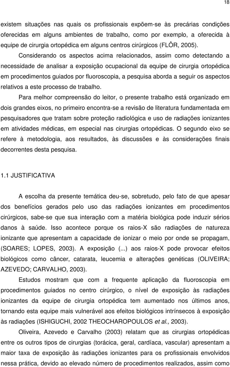 Considerando os aspectos acima relacionados, assim como detectando a necessidade de analisar a exposição ocupacional da equipe de cirurgia ortopédica em procedimentos guiados por fluoroscopia, a