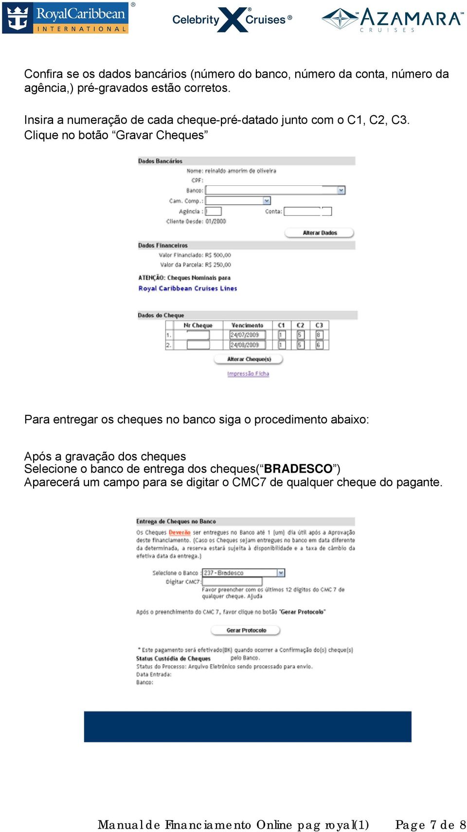 Clique no botão Gravar Cheques Para entregar os cheques no banco siga o procedimento abaixo: Após a gravação dos cheques