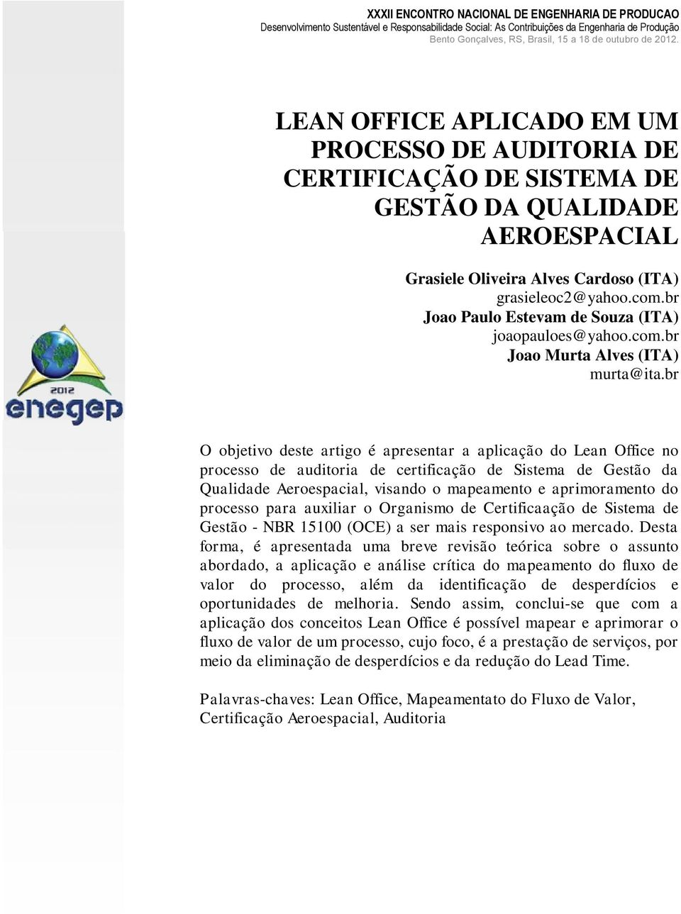 br O objetivo deste artigo é apresentar a aplicação do Lean Office no processo de auditoria de certificação de Sistema de Gestão da Qualidade Aeroespacial, visando o mapeamento e aprimoramento do