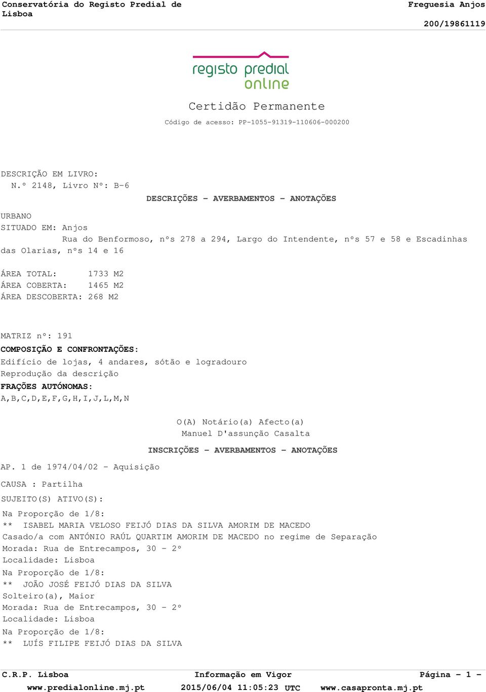 TOTAL: 1733 M2 ÁREA COBERTA: 1465 M2 ÁREA DESCOBERTA: 268 M2 MATRIZ nº: 191 COMPOSIÇÃO E CONFRONTAÇÕES: Edifício de lojas, 4 andares, sótão e logradouro Reprodução da descrição FRAÇÕES AUTÓNOMAS: