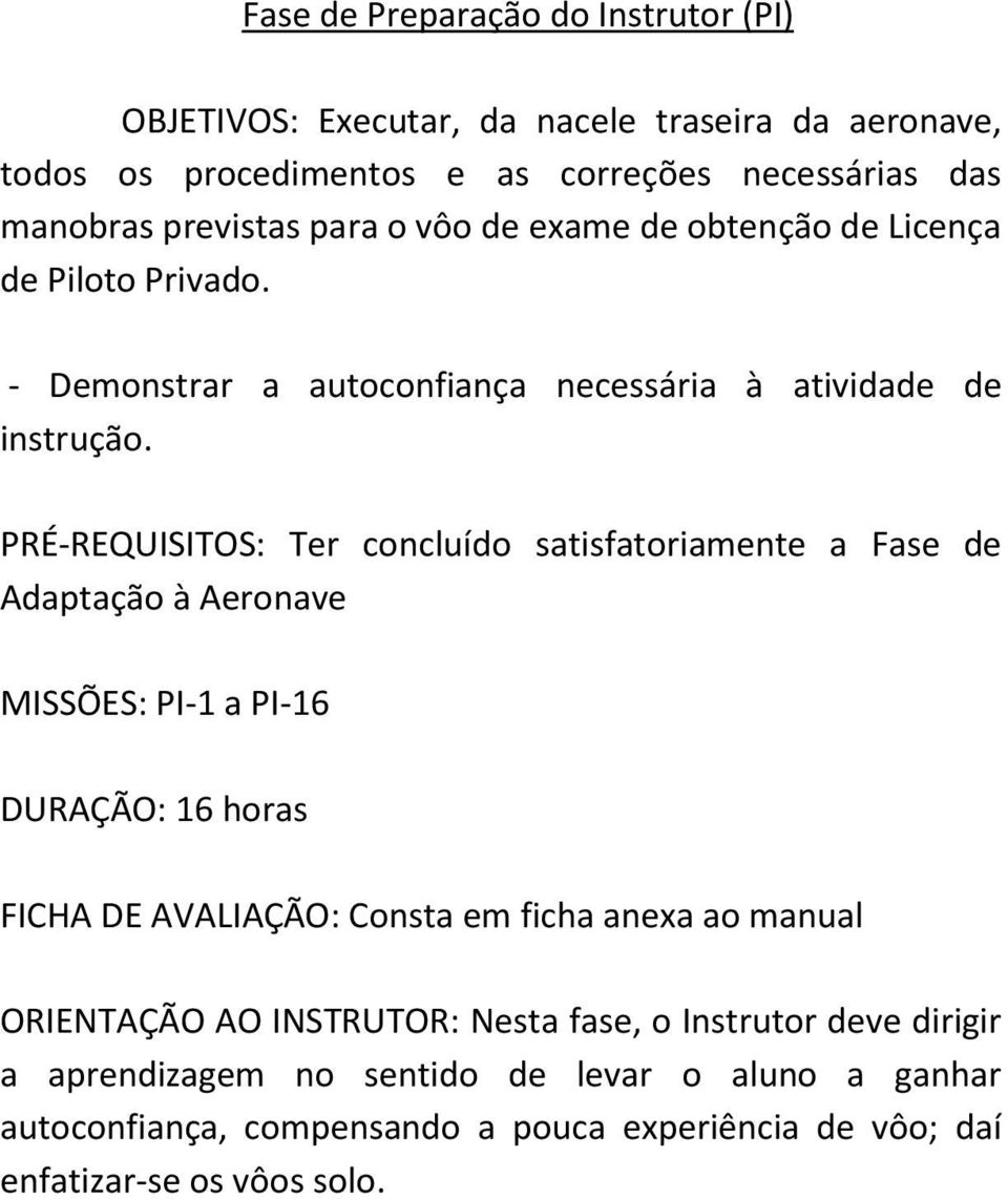 PRÉ-REQUISITOS: Ter concluído satisfatoriamente a Fase de Adaptação à Aeronave MISSÕES: PI-1 a PI-16 DURAÇÃO: 16 horas FICHA DE AVALIAÇÃO: Consta em ficha anexa ao