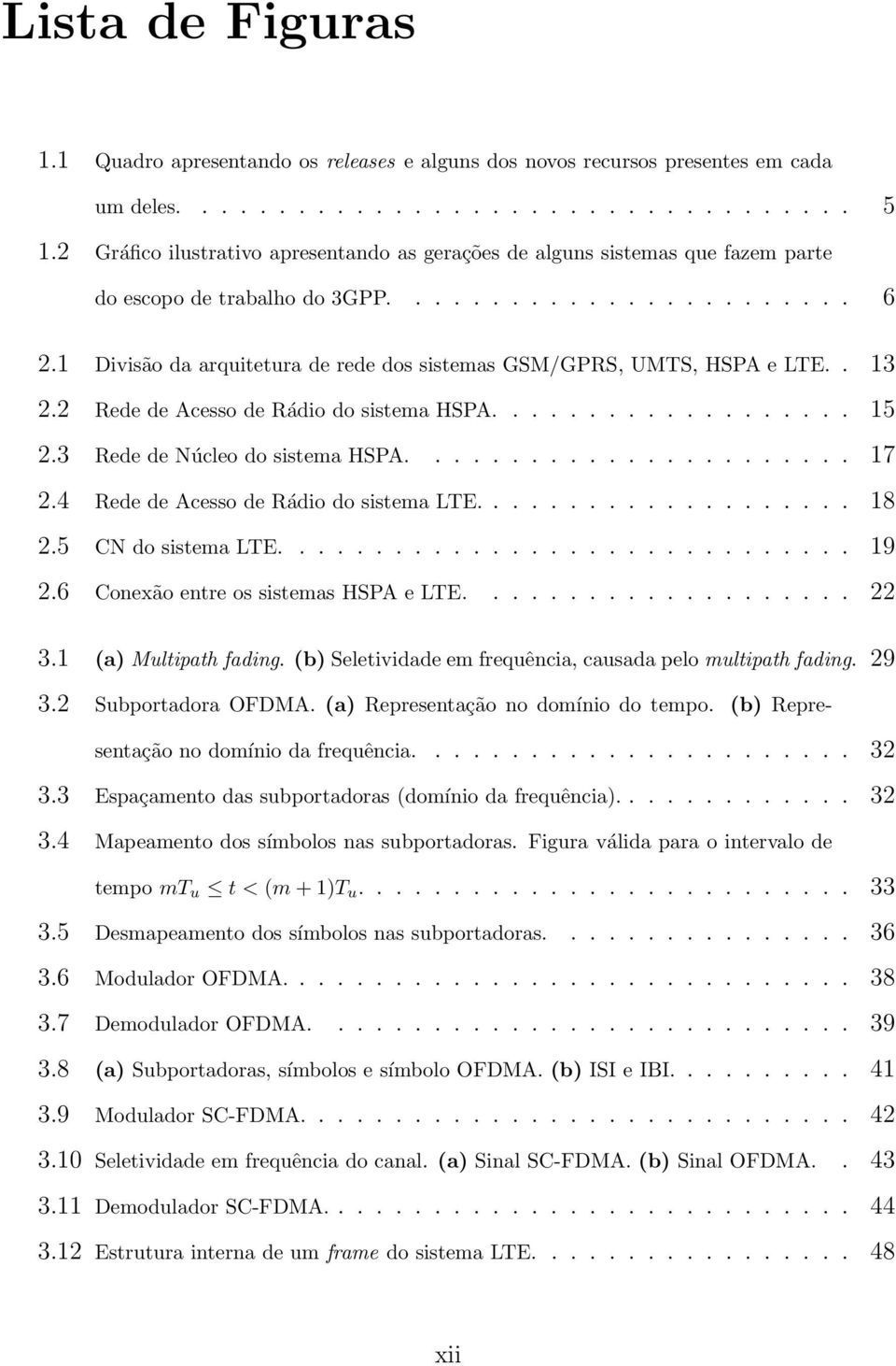 1 Divisão da arquitetura de rede dos sistemas GSM/GPRS, UMTS, HSPA e LTE.. 13 2.2 Rede de Acesso de Rádio do sistema HSPA................... 15 2.3 Rede de Núcleo do sistema HSPA....................... 17 2.