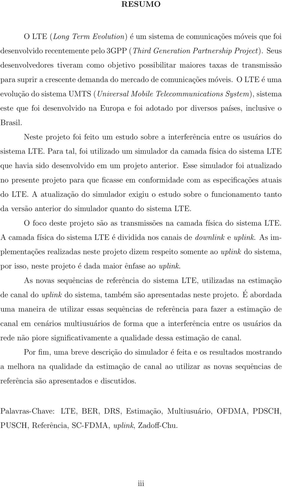 O LTE é uma evolução do sistema UMTS (Universal Mobile Telecommunications System), sistema este que foi desenvolvido na Europa e foi adotado por diversos países, inclusive o Brasil.