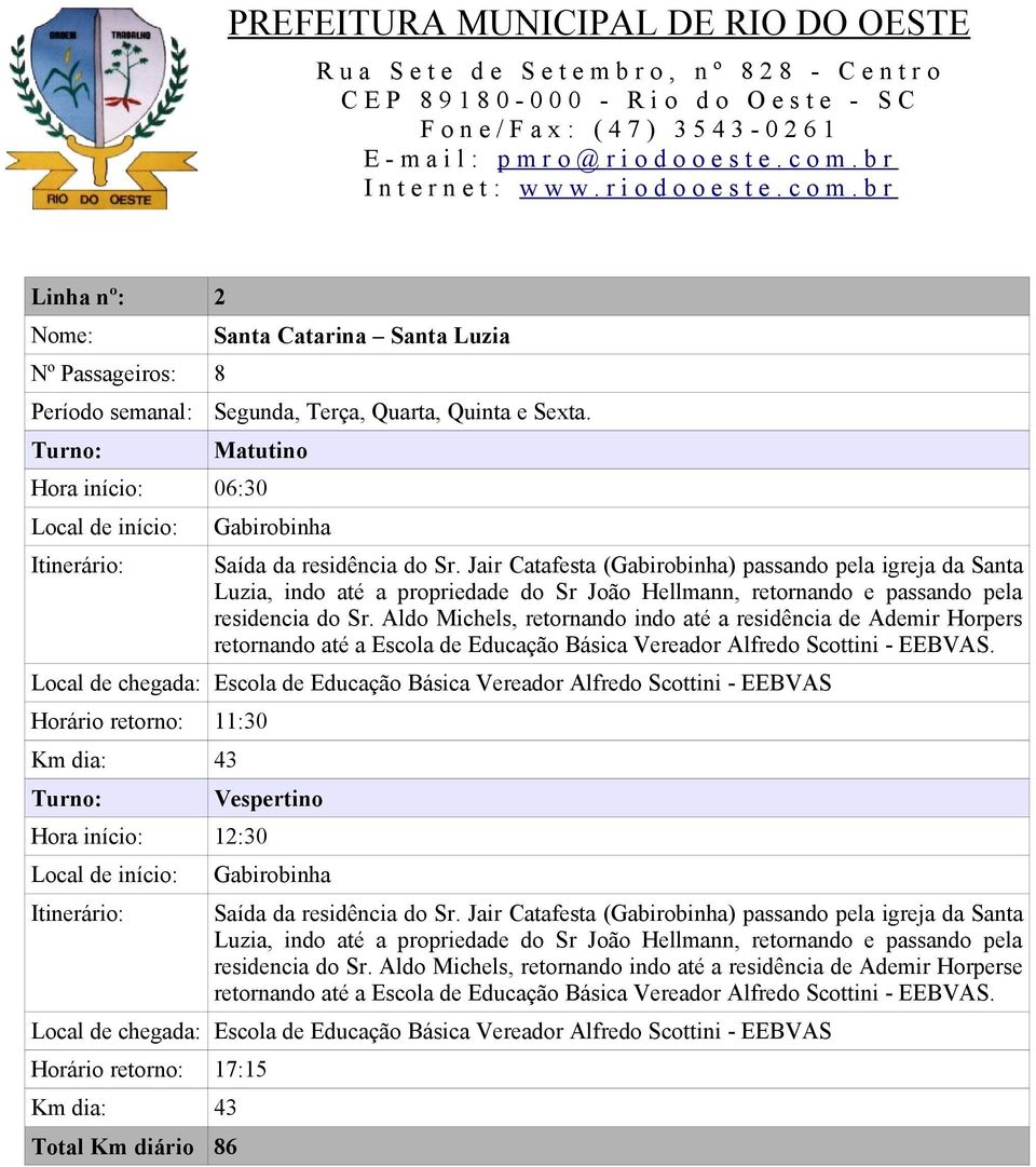 Aldo Michels, retornando indo até a residência de Ademir Horpers retornando até a. Km dia: 43 Hora início: 12:30 Gabirobinha Saída da residência do Sr.