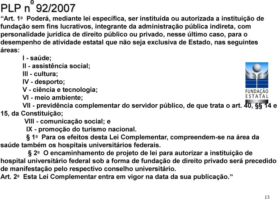 público ou privado, nesse último caso, para o desempenho de atividade estatal que não seja exclusiva de Estado, nas seguintes áreas: I - saúde; II - assistência social; III - cultura; IV - desporto;