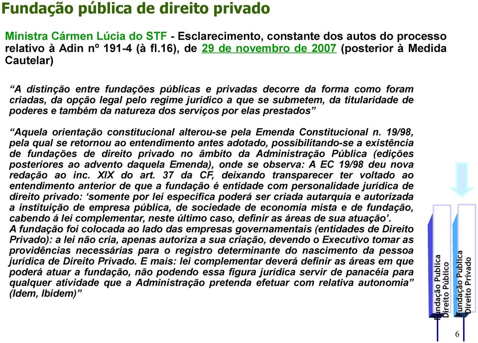 submetem, da titularidade de poderes e também da natureza dos serviços por elas prestados Aquela orientação constitucional alterou-se pela Emenda Constitucional n.