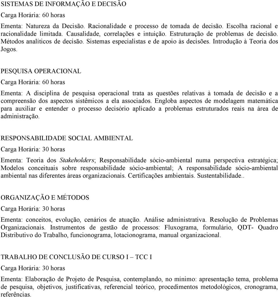 PESQUISA OPERACIONAL Carga Horária: 60 horas Ementa: A disciplina de pesquisa operacional trata as questões relativas à tomada de decisão e a compreensão dos aspectos sistêmicos a ela associados.