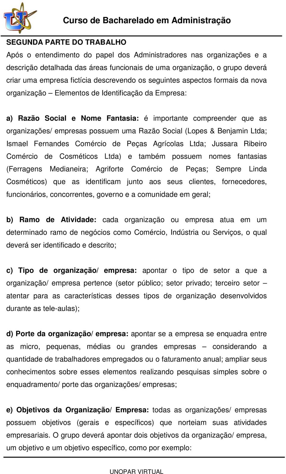 uma Razão Social (Lopes & Benjamin Ltda; Ismael Fernandes Comércio de Peças Agrícolas Ltda; Jussara Ribeiro Comércio de Cosméticos Ltda) e também possuem nomes fantasias (Ferragens Medianeira;