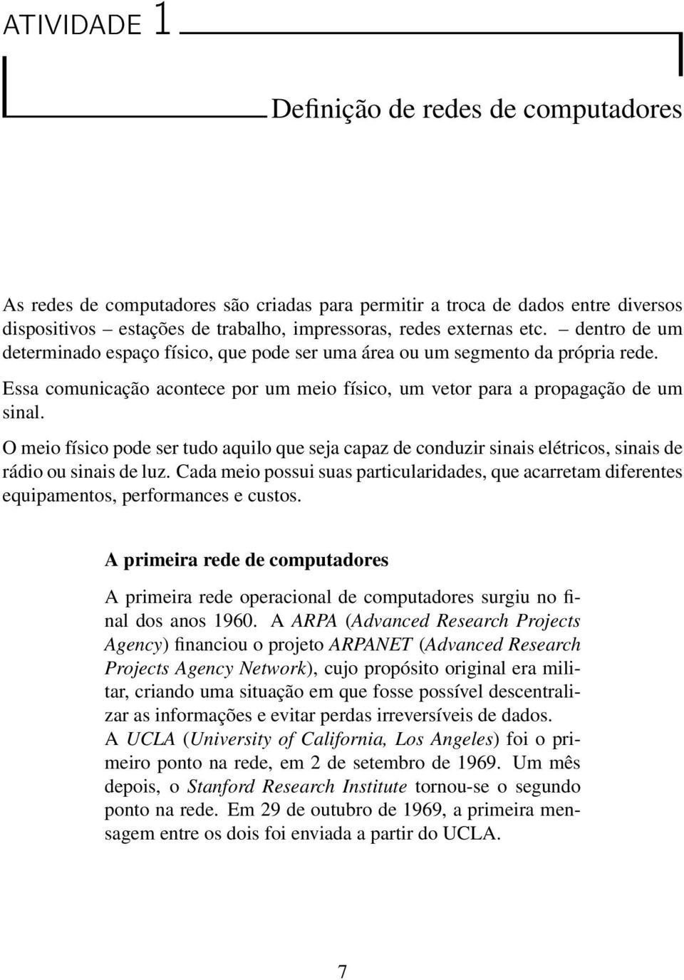 O meio físico pode ser tudo aquilo que seja capaz de conduzir sinais elétricos, sinais de rádio ou sinais de luz.