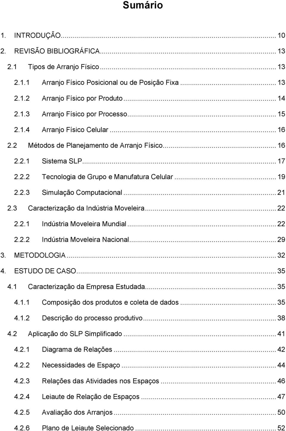 .. 21 2.3 Caracterização da Indústria Moveleira... 22 2.2.1 Indústria Moveleira Mundial... 22 2.2.2 Indústria Moveleira Nacional... 29 3. METODOLOGIA... 32 4. ESTUDO DE CASO... 35 4.